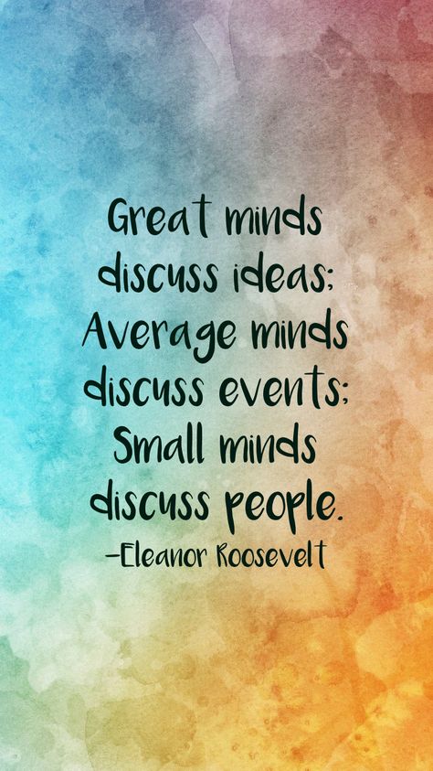 Great minds discuss ideas; Average minds discuss events; Small minds discuss people. -Eleanor Roosevelt   From the Motivation app: http://itunes.apple.com/app/id876080126?at=11lv8V&ct=shmotivation Small Minds Talk About People Quotes, Average People Quotes, Eleanor Roosevelt Quotes Great Minds, Small Minded People Quotes, Small Minds Quotes, Small Minded People, Small Minds Discuss People, Great Minds Discuss Ideas, Eleanor Roosevelt Quotes