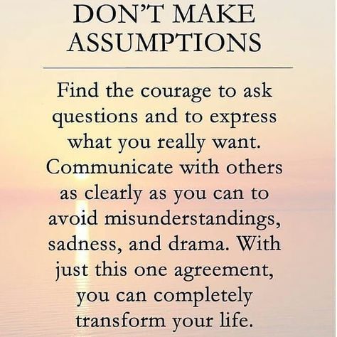 Assumptions! Stop making them. We all know this, yet most of do this. The angels like to remind us to not make assumptions; it only gets us  into trouble. Don’t Make Assumptions is one of the Four Agreements – a wonderful book.  … Assumption Quotes, A Quote, Note To Self, Good Advice, Positive Thoughts, Wisdom Quotes, You Really, Inspirational Words, Wise Words