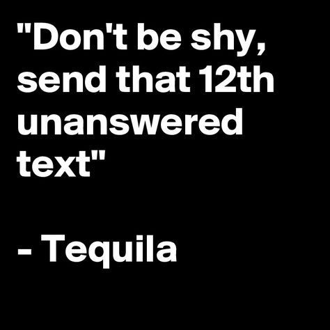 Don-t-be-shy-send-that-12th-unanswered-text-Tequi 800×800 pixels Unanswered Texts Quotes, Texts Quotes, Text Quotes, Funny Dating Quotes, Dating Quotes, Bar Signs, Just For Me, Tequila, I Laughed