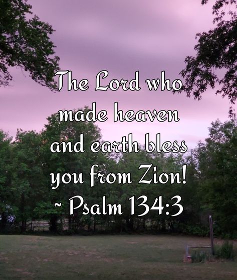 The Lord who made heaven and earth Bless you from Zion! Psalms 134:3 NKJV https://bible.com/bible/114/psa.134.3.NKJV Psalm 134, Psalm 31:24 Kjv, Psalm 139:23-24 Kjv, Psalm 32:8 Kjv, Psalms 27:1 Kjv, Psalm 119:105 Kjv, In His Presence, A New Day, Heaven On Earth