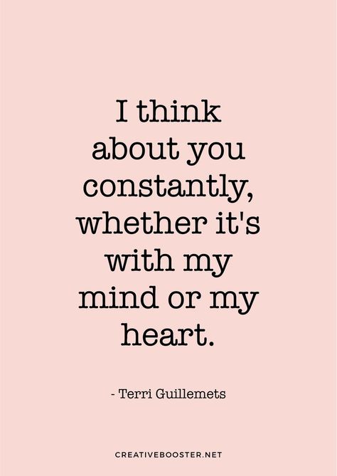 "I think about you constantly, whether it's with my mind or my heart." — Terri Guillemets You're On My Mind Quotes, My Mind Is Full Of You, You’re In My Thoughts, I Think Of You All The Time, I Think Of You Everyday, You're On My Mind, I Think You Have The Most Beautiful Mind, You Are On My Mind, My Mind Still Talks To You My Heart