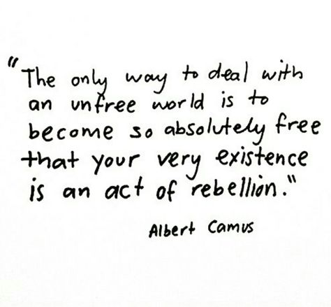 The only way to deal with an unfree world is to become so absolutely free that your very existence is a act of rebellion  #albertcamus Rebellion Quotes, Albert Camus Quotes, Camus Quotes, Albert Camus, The Villain, Pretty Words, Beautiful Words, Inspire Me, Words Quotes