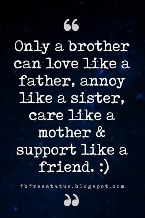 brother friend quotes, Only a brother can love like a father, annoy like a sister, care like a mother & support like a friend. :) Brother Friend Quotes, Sibling Sayings, Quotes About Brothers, Brother Sister Quotes Funny, Best Brother Quotes, Friends Humor, Brother Sister Love Quotes, Big Brother Quotes, Niece Quotes