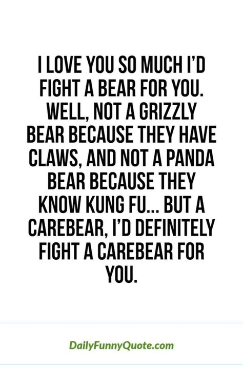 53 Funny Love Quotes - "I love you so much I’d fight a bear for you. Well, not a grizzly bear because they have claws, and not a panda bear because they know Kung Fu. But a Care Bear, I’d definitely fight a Care Bear for you." - Anonymous Guy Friendship Quotes, Camping Quotes, Quotes Friendship, Friendship Humor, Best Friend Quotes Funny, Inspirational Humor, Funny Inspirational Quotes, Friendship Quotes Funny, I Love You Quotes