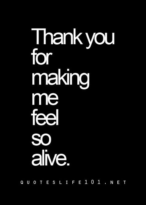 Thank you for making me feel so alive You Make Me Feel Alive Quotes, Thank You For Making Me Laugh, Go Where You Feel Most Alive Quotes, Are You Alive Or Just Existing Quote, Thank You I Love You Meme, Alive Quotes, Funny And Relatable, I Have A Boyfriend, Cute Quotes For Life