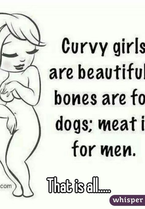 com Curvy girl are beautifu bones are f dogs; meat i for men. That is all..... whispex Curvy Women Quotes, Curvy Quotes, Women Quote, Body Image, Girl Quotes, Body Positivity, Woman Quotes, Best Quotes, Love Quotes