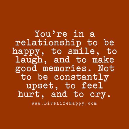 You're in a relationship to be happy, to smile, to laugh, and to make good memories. Not to be constantly upset, to feel hurt, and to cry. livelifehappy.com Live Life Happy, Good Memories, In A Relationship, To Laugh, To Be Happy, A Relationship, True Words, Meaningful Quotes, Great Quotes