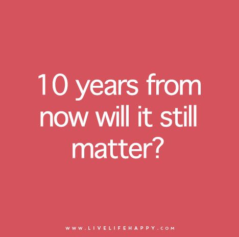 Ask yourself: 10 years from now will it still matter? 20 Years From Now Quotes, Live Life Happy Quotes, Life Happy Quotes, Live Life Quotes, Positive Quotations, Make Me Happy Quotes, Inspirational Quotes Short, Quotes Love Life, Now Quotes