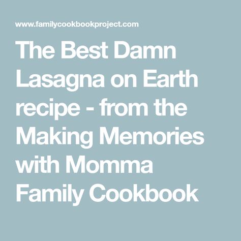 The Best Damn Lasagna On Earth, Best Damn Lasagna On Earth, Best Damn Lasagna, Family Cookbook Project, Create A Cookbook, Best Lasagna Recipe, Family Dinner Night, Dinner Night, Thanksgiving Pies