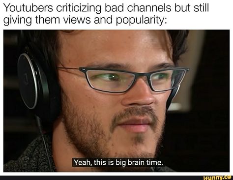 Youtubers criticizing bad channels but still giving them views and popularity: Yeah, this is big brain time. – popular memes on the site iFunny.co #humanbody #animalsnature #youtubers #criticizing #bad #channels #still #giving #views #yeah #big #brain #time #pic Markiplier Stickers, Time Template, Markiplier Memes, Time Meme, Youtube Memes, Big Brain, Unus Annus, Slender Man, Pewdiepie