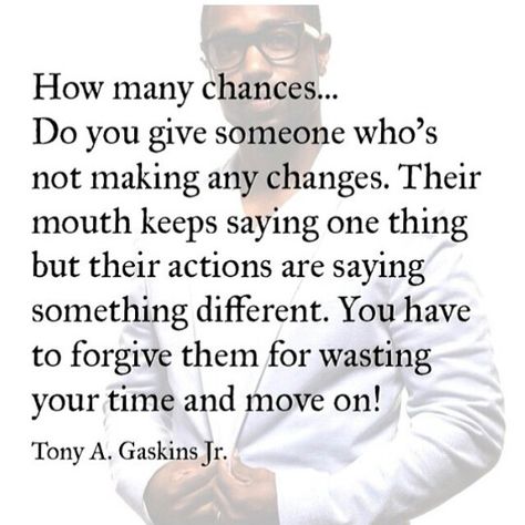 How many chances...do you give someone who's not making any changes.   Their mouth keeps saying one thing but their actions are saying something different. You have to forgive them for wasting your time and move on! A Quote, Lessons Learned, Note To Self, Good Advice, Great Quotes, True Quotes, Relationship Quotes, Life Lessons, Wise Words