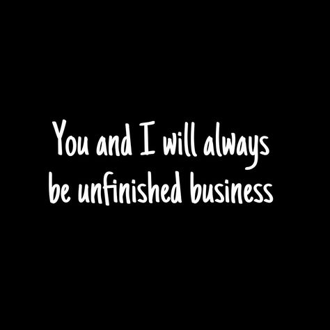 You and I will always be unfinished business... You And I Will Always Be Unfinished, We Will Always Be Unfinished Business, Unfinished Business Quotes Love, They Always Come Back Quotes, Unfinished Business Quote, Invisible Quotes, Deja Poo, One Day Quotes, Come Back Quotes