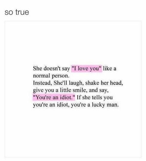 "She doesn't say 'I love you' like a normal person. Instead, she'll laugh, shake her head, give you a little smile, and say, 'You're an idiot'. If she tells you you're an idiot, you're a lucky man. So true." - Unknown Relationship Quotes For Him, Funny Relationship Quotes, Lucky Man, Good And Bad, How I Met Your Mother, Bad Things, Funny Relationship, Say I Love You, Looking For Love