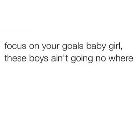 Focus on your goals baby girl, these boys ain't going nowhere No Boys Quotes, Quotes About Boys Not Caring, Quotes About Boys, Distraction Quotes, Obsession Quotes, True Friends Quotes, Going Nowhere, 2024 Goals, Clever Captions For Instagram