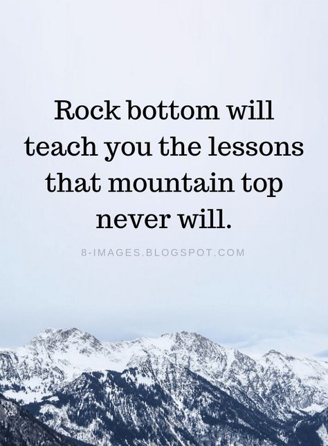 Quotes Rock bottom will teach you the lessons that mountain top never will. Rock Bottom Quotes, Will Quotes, Mountain Quotes, Rock Quotes, General Quotes, Really Good Quotes, Memorable Quotes, Self Reflection, Rachel Green