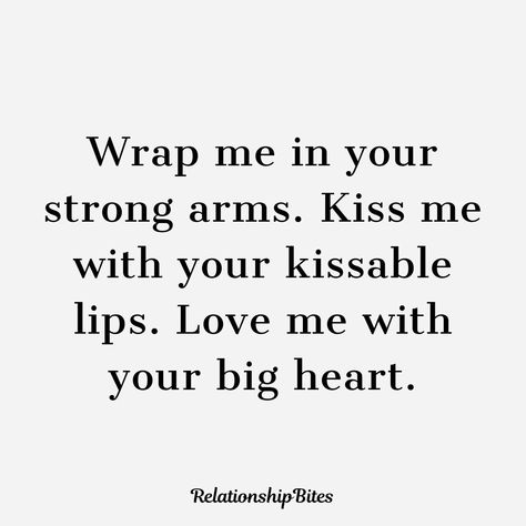 Wrap me in your strong arms. Kiss me with your kissable lips. Love me with your big heart. Kissing Love Quotes, Wanting To Kiss Him Quotes, Kiss My Neck And Tell Me Im Yours, I Wanna Be With You Quotes, Wrap Your Arms Around Me Quotes, Wrapped In Your Arms Quotes, Kiss Quotes For Him Lips, Your Kisses Quotes Passion, Big Kisses For You