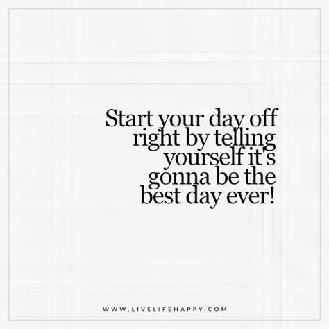 Live Life Happy: Start your day off right by telling yourself it's gonna be the best day ever! Your Best Days Are Ahead Of You Quotes, Best Day Ever Quotes, Enjoy Life Today Yesterday Is Gone, A Day To Remember Quotes Lyrics, Not Every Day Is A Good Day Quote, It’s A Great Day To Be Alive Quotes, Short Funny Quotes, Live Life Happy, Morning Walks