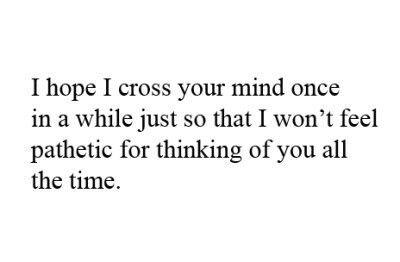 I hope that I cross your mind once in a while, just so that I won't feel pathetic for thinking about you all the time. Needed Quotes, Losing Game, Relatable Crush, Love Quotes Tumblr, Insta Quotes, Heart Break, She Quotes, Random Quotes, Square Photos