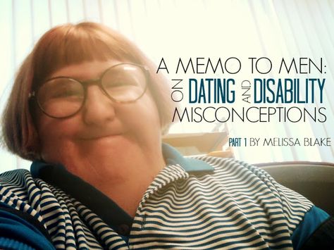 A MEMO TO MEN: ON DATING AND DISABILITY MISCONCEPTIONS PART I (BY MELISSA BLAKE) Melissa Blake, Positive Body Image, Body Image, Quick Saves