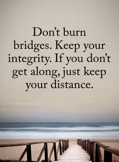 Never Burn Bridges Quotes Don't burn bridges. Keep your integrity. If you don't get along, just keep your distance. Bridge Quotes Life, Unsolicited Advice Quotes, Burning Bridges Quotes, Bridges Quotes, Educational Quotes For Students, Bridge Quotes, Burn Bridges, Integrity Quotes, Students Motivation