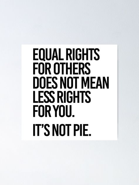 "Equal rights for others does not mean less rights for you. It's not Pie." Poster by partyfarty | Redbubble We Are Equal Quotes, Equal Rights Images, Equal Rights Quotes, Equality For Everyone, Equality Quotes, Equality Shirt, Stoic Quotes, Equal Rights, What’s Going On