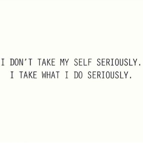 I don't take my self seriously. I take what I do seriously. Don’t Take Yourself Too Seriously Quotes, Dont Take Things Too Seriously, Don't Take Yourself Too Seriously, Don’t Take Life Too Seriously, Dont Take Life Too Seriously, Complex Quotes, Serious Quotes, Seriously Funny, My Self