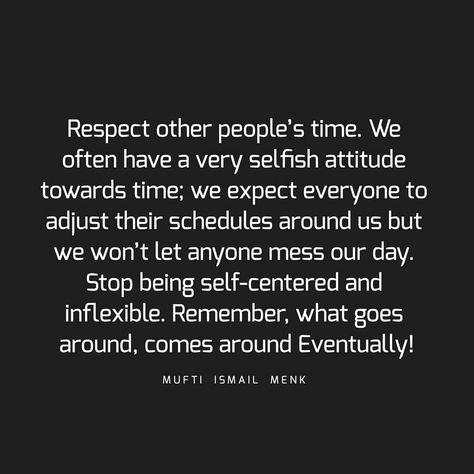 Respect other people’s time. We often have a very selfish attitude towards time; we expect everyone to adjust their schedules around us but… Respect Time Of Others Quotes, Respect Others Time Quotes, Respecting Peoples Time, Respect Peoples Time Quotes, Selfish Family Members Quotes, Others Expectations Quotes, Self Involved People, Selfish And Self Centered Quotes, Respect My Time Quotes