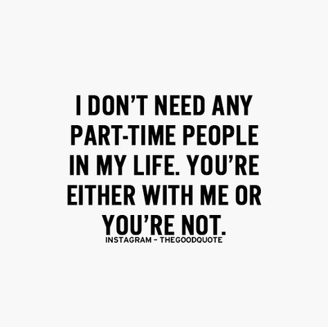 I DON'T NEED ANY PART TIME PEOPLE IN MY LIFE. YOU'RE EITHER WITH ME OR YOU'RE NOT. Positive Motivational Quotes, Note To Self, True Words, In My Life, Great Quotes, Inspirational Words, Cool Words, Words Quotes, Favorite Quotes