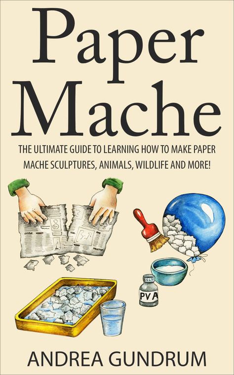 Paper Mache: The Ultimate Guide to Learning How to Make Paper Mache Sculptures, Animals, Wildlife and More! (How to Paper Mache - Paper Mache - Paper Crafts ... Mache for Beginners - Arts and Crafts) eBook: Andrea Gundrum: Amazon.ca: Kindle Store How To Paper Mache, Paper Mache Recipe, Paper Mache Paste, Paper Mache Projects, Hantverk Diy, Making Paper Mache, Paper Mache Animals, Paper Mache Clay, Beginner Art