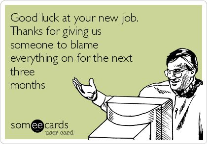 Good luck at your new job. Thanks for giving us someone to blame everything on for the next three months Funny Coworker Goodbyes, Coworker Leaving Meme Funny, Goodbye Memes Coworkers, Good Bye For Coworkers, Leaving A Job Quotes Funny, Goodbye Cakes Coworker, Good Luck New Job Quotes, Funny Goodbye Cake, New Job Quotes Funny