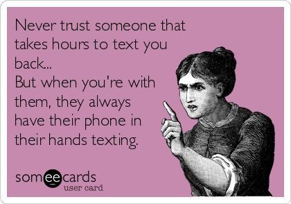 Never trust someone that takes hours to text you back... But when you're with them, they always have their phone in their hands texting. Ignore Text, Text Back, Pet Peeves, Never Trust, Text Quotes, E Cards, E Card, Someecards, Too Funny