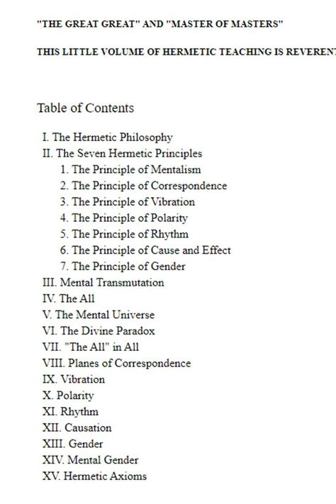 A Study of The Hermetic Philosophy of Ancient Egypt and Greece BY THREE INITIATES "THE LIPS OF WISDOM ARE CLOSED, EXCEPT TO THE EARS OF UNDERSTANDING" KNOWN BY THE ANCIENT EGYPTIANS AS "THE GREAT GREAT" AND "MASTER OF MASTERS" THIS LITTLE VOLUME OF HERMETIC TEACHING IS REVERENTLY DEDICATED Table of Contents I. The Hermetic Philosophy II. The Seven Hermetic Principles Hermetic Symbols, Egyptian Knowledge, Seven Hermetic Principles, 7 Hermetic Principles, Hermetic Philosophy, The Kybalion, Hermetic Principles, Spiritual Psychology, Study Notebook