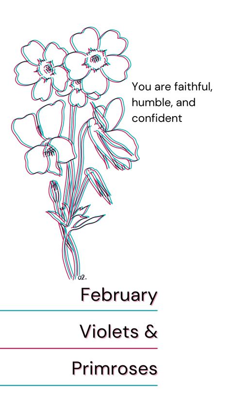 Words: February, violets and Primroses. You are faithful, humble, and confident.
Image: line art of said flowers with a glitch effect. Primrose And Violet Tattoo, Violet And Primrose Flower Tattoo, Violet And Primrose, Primrose Tattoo, Violet Tattoo, February Birth Flowers, Month Flowers, Violet Flower, Birth Month Flowers