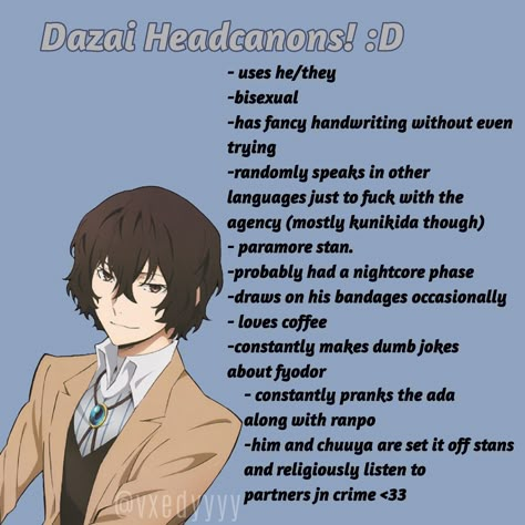 Headcanons about dazai osamu from bungou stray dogs Dazai Spicy Headcanons, Dazai X Chuuya Headcanon, Dazai Boyfriend Headcanon, Bungo Stray Dogs Headcannons, Dazai Headcanon, Skk Headcanons, Soukoku Headcanon, Bsd Headcanons Chuuya, Bsd Headcannons