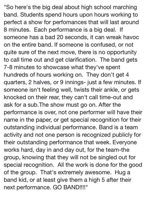 So here's the big deal about high school marching band. Students spend hours upon hours working to perfect a show for performances that will last around 8 minutes. Each performance is a big deal. If someone has a bad 20 seconds, it can wreak havoc on the entire band. If someone is confused, or not quite sure of the next move, there is no opportunity to call time out & get clarification. The band gets 7-8 minutes to showcase what they've spent hundreds of hours working on. Drummer Humor, Love Text To Boyfriend, Marching Band Quotes, Marching Band Shows, Marching Band Memes, Band Problems, High School Marching Band, Marching Band Humor, Band Jokes