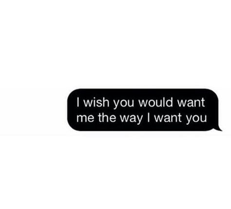 I Wish You Wanted Me Like I Want You, I Wish You Like Me Back, If U Want Me Show Me, You Know I Want You, I Wish He Would Text Me, I Wish You Wanted Me, I Wish You Liked Me Like I Like You, I Wish You Cared, I Wish You Loved Me