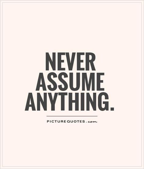 NEVER   ASSUME   ANYTHING.   PICTURE QUOTES . Never Assume Quotes, Assuming Quotes Wise Words, Never Assume, Assume Quotes, Always The Outcast Quotes, Before Assuming Try Asking Quotes, Quotes About Assuming, Stop Assuming Quotes, Assuming Quotes