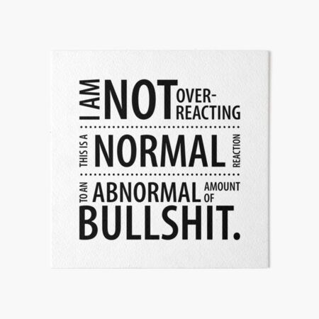 I am not overreacting. This is a normal reaction to an abnormal amount of bullshit. Use this funny quote to show everyone how dark your humor really is. ;o] • Millions of unique designs by independent artists. Find your thing. Overreacting Quotes Humor, Overreacting Quotes, Quotes Humor, Self Respect, People Quotes, Funny Quote, Good People, Art Boards, Funny Quotes