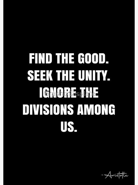 "Find the good. Seek the Unity. Ignore the divisions among us. - Aristotle Quote - QWOB Poster Graphix" Poster by GraphixDisplate | Redbubble Division Quotes, Unity Quote, Unity Quotes, Aristotle Quotes, White Quote, Board Signs, Challenging Times, Bad Habits, Among Us