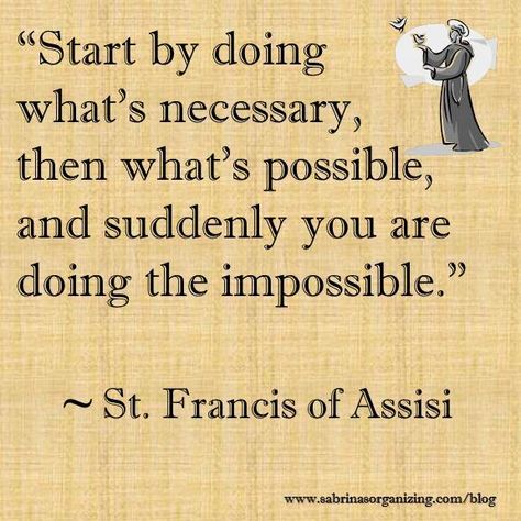 Start by doing what's necessary, then what's possible, and suddenly you are doing the impossible by St Francis of Assisi St Francis Quotes, Francis Of Assisi Quotes, St Francis Of Assisi, Saint Quotes Catholic, Saint Quotes, Francis Of Assisi, San Francesco, Catholic Quotes, St Francis