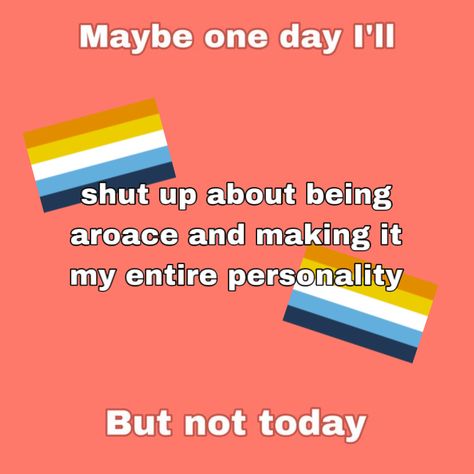 a plain pink background. the text on it reads: maybe one day i’ll shut up about being aroace and making it my entire personality but not today. there are two aroace flags overlapping with the text. Aroace Inspired Outfits, Aroace Profile Pic, Aroace Quotes Aesthetic, Oriented Aroace Pfp, Aroace Tattoo, Aromantic Aestethic, Aroace Moodboard, Aroace Aesthetic, Aroace Humor