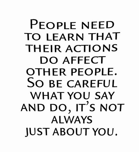 People need to learn that their actions do affect other people. So be careful what you say and do, it's not always just about you. ~unknown Quotes By Authors, People Quotes, Be Careful, Quotable Quotes, True Words, Famous Quotes, Meaningful Quotes, Great Quotes, Beautiful Words