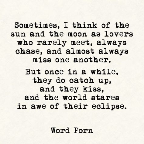 "Sometimes, I think of the sun and the moon as lovers who rarely meet, always chase, and almost always miss one another. But once in a while, they do catch up, and they kiss, and the world stares in awe of their eclipse. Sun And Moon As Lovers, Sun And Moon Kissing, Kiss The Moon, Sun And Moon Lovers, Sun And Moon Poem, Poem About The Sun And Moon, The Moon That Embraces The Sun, Poems About The Moon And Sun, When The Sun Loves The Moon Art