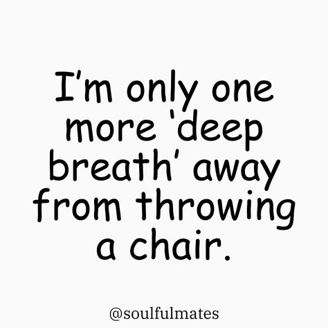 Text on a white background that reads 'I’m only one more deep breath away from throwing a chair.' Followed by @soulfulmates. I Am Fine Quotes Funny, Calm Me Down Quotes, Chaos Quotes Funny Humor, Quote I’m Fine, Calm In The Chaos Quotes, Only One Quotes, I’m Struggling, Funny Deep Quotes, Therapy Quotes Funny