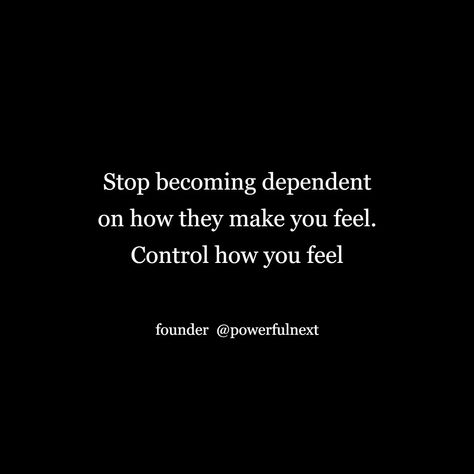 Stop becoming dependent on how they make you feel. Control how you feel Stop Dismissing My Feelings, Stop Feeling Insecure, When You Stop Caring, Stop Playing With My Feelings Quotes, Stop Trying To Control Everything, Stop Simping, Feel Quotes, Stop Feeling, Stop Caring