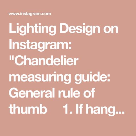 Lighting Design on Instagram: "Chandelier measuring guide: General rule of thumb👍🏼 1. If hanging over a table, leave about 30-36” of space between the top of the table and bottom of the chandelier. 2. Round chandeliers over round tables should be no larger than 2/3 the diameter of the table. 3. To figure out the width of chandelier you need in a room, add the length and width of the room together and convert to inches. Ex. a 10 ft x 12 ft room would be 10 + 12 = 22 inches in diameter for t Round Tables, Rule Of Thumb, Round Chandelier, Hang Over, Round Table, Design Company, Lighting Design, Chandeliers, A Table