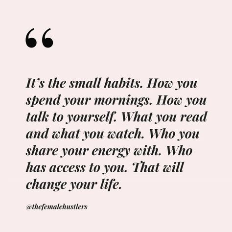 It's the small habits. How you spend your mornings. How you talk to yourself. What you read and what you watch. who you share your energy with. Who has access to you. That will change your life. The Female Hustlers, Female Hustlers, Small Habits, Inspiring Words, Fav Quotes, Spread Positivity, Life Quotes Love, Life Quotes To Live By, Self Love Quotes