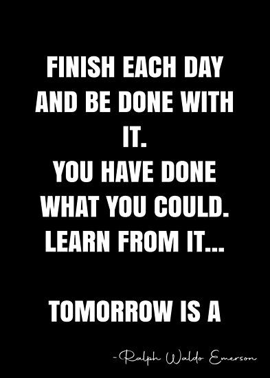 Finish each day and be done with it. You have done what you could. Learn from it… tomorrow is a new day. – Ralph Waldo Emerson Quote QWOB Collection. Search for QWOB with the quote or author to find more quotes in my style… • Millions of unique designs by independent artists. Find your thing. Finish Each Day And Be Done With It Quote, Never Know What Tomorrow Brings Quote, New Day Fresh Start, Finish Each Day Emerson, Finish Each Day, Quotes By Ralph Waldo Emerson, Ralph Waldo Emerson Write It On Your Heart, Ralph Waldo Emerson Quotes, Emerson Quotes