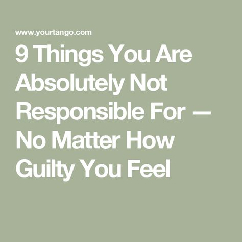 9 Things You Are Absolutely Not Responsible For — No Matter How Guilty You Feel Not Responsible For Others Happiness, Why Do I Always Feel Guilty, Feeling Guilty Quotes Relationships, I Am Not Responsible For Your Feelings, Understanding Quotes Feelings, Feeling Guilty Quotes, Guilty Quotes, Embrace The Uncertainty, Responsibility Quotes