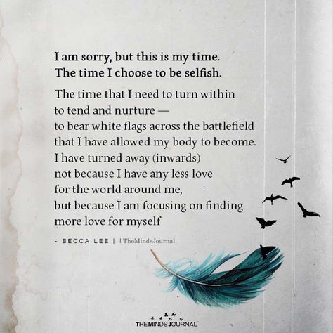 I am sorry, but this is my time.The time I choose to be selfish.The time that I need to turn within to tend and nurture. To bear white flags across Being Me Quotes, Choose Me Quotes, Selfish Quotes, Me Time Quotes, Be Selfish, Now Quotes, Being Me, Baby Boom, New Century